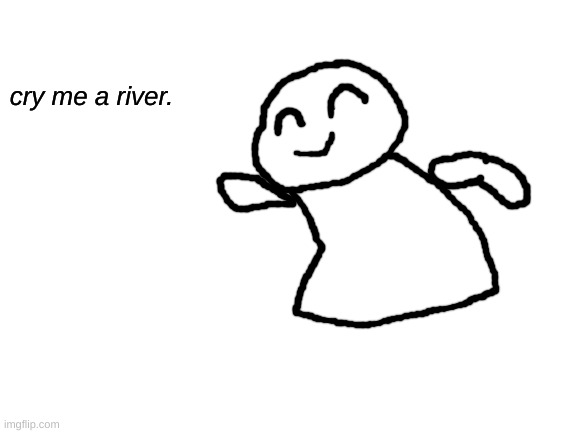 Blank White Template | cry me a river. | image tagged in blank white template | made w/ Imgflip meme maker
