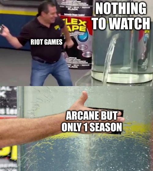 arcane heals me | NOTHING TO WATCH; RIOT GAMES; ARCANE BUT ONLY 1 SEASON | image tagged in flex tape,arcane | made w/ Imgflip meme maker