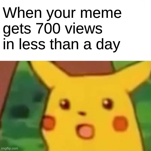 Surprised Pikachu | When your meme gets 700 views in less than a day | image tagged in memes,surprised pikachu | made w/ Imgflip meme maker