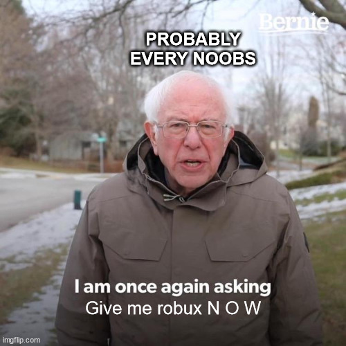 Noobs on roblox | PROBABLY EVERY NOOBS; Give me robux N O W | image tagged in memes,bernie i am once again asking for your support,roblox noob,robux | made w/ Imgflip meme maker