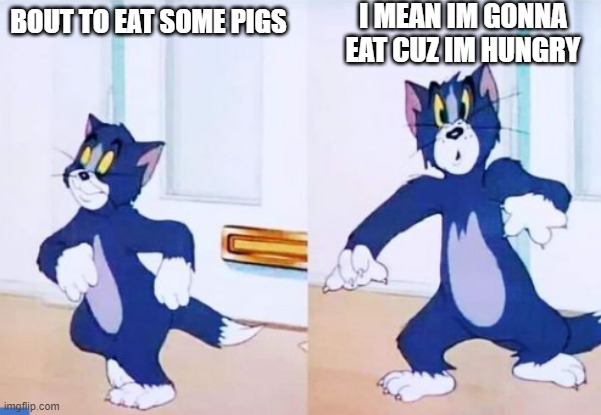 *25 mins of inactivity | I MEAN IM GONNA EAT CUZ IM HUNGRY; BOUT TO EAT SOME PIGS | image tagged in tom startled,memes,funny,not funny,msmg | made w/ Imgflip meme maker