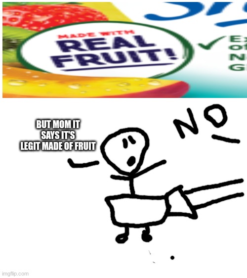 "Made with real fruit" | BUT MOM IT SAYS IT'S LEGIT MADE OF FRUIT | image tagged in blank white template,memes,funny | made w/ Imgflip meme maker