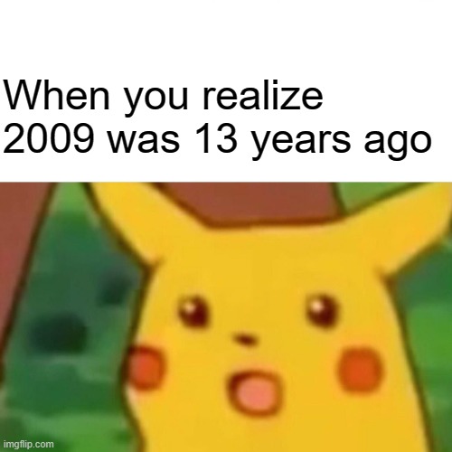 That one born in 2009 was 13 year old | When you realize 2009 was 13 years ago | image tagged in memes,surprised pikachu | made w/ Imgflip meme maker