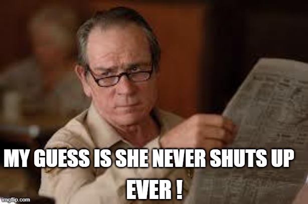 no country for old men tommy lee jones | EVER ! MY GUESS IS SHE NEVER SHUTS UP | image tagged in no country for old men tommy lee jones | made w/ Imgflip meme maker