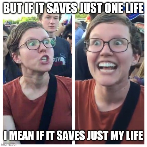 Social Justice Warrior Hypocrisy | BUT IF IT SAVES JUST ONE LIFE I MEAN IF IT SAVES JUST MY LIFE | image tagged in social justice warrior hypocrisy | made w/ Imgflip meme maker