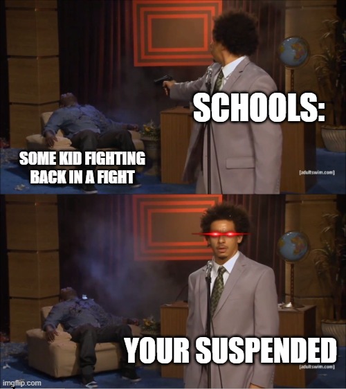 Who Killed Hannibal | SCHOOLS:; SOME KID FIGHTING BACK IN A FIGHT; YOUR SUSPENDED | image tagged in memes,who killed hannibal | made w/ Imgflip meme maker