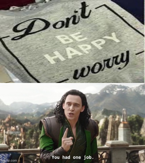 "Don't be happy, worry" | image tagged in you had one job just the one | made w/ Imgflip meme maker