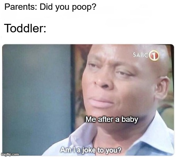 Toddler for some baby | Parents: Did you poop? Toddler:; Me after a baby | image tagged in am i a joke to you,memes | made w/ Imgflip meme maker