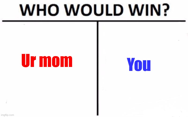 Who would win? | You; Ur mom | image tagged in memes,who would win | made w/ Imgflip meme maker