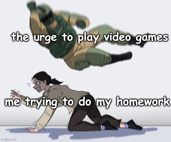 i love R6 | the urge to play video games; me trying to do my homework | image tagged in rainbow six - fuze the hostage | made w/ Imgflip meme maker