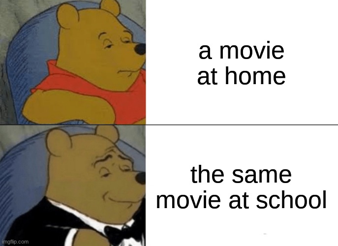 hehe | a movie at home; the same movie at school | image tagged in memes,tuxedo winnie the pooh | made w/ Imgflip meme maker