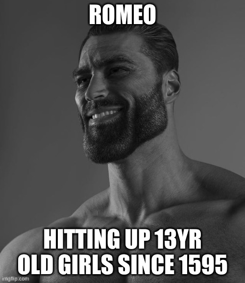pedo | ROMEO; HITTING UP 13YR OLD GIRLS SINCE 1595 | image tagged in giga chad | made w/ Imgflip meme maker