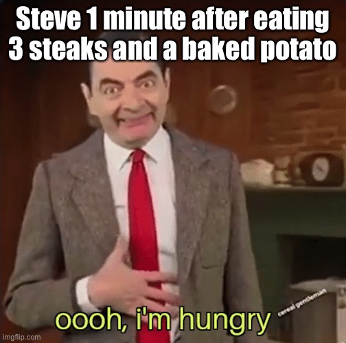 Minecraft meme | Steve 1 minute after eating 3 steaks and a baked potato | image tagged in mr bean im hungry,minecraft,mr bean,food,axe go smack smack,haha brrrrrrr | made w/ Imgflip meme maker