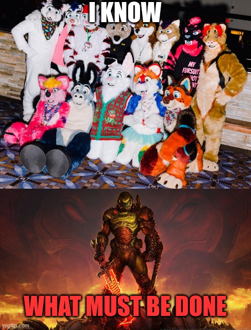 Slayer what are you doing in furrie CON. |  I KNOW; WHAT MUST BE DONE | image tagged in doomguy,furries,joke | made w/ Imgflip meme maker