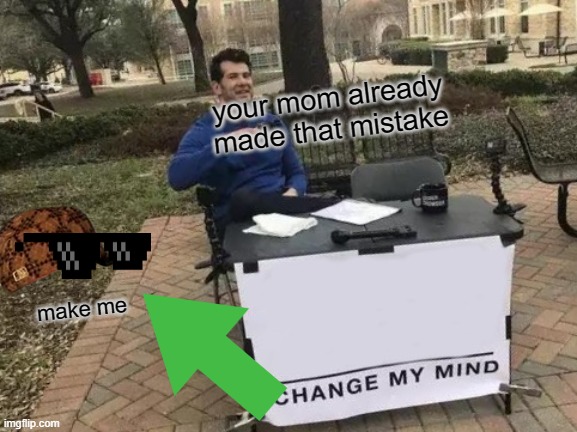 Change My Mind | your mom already made that mistake; make me | image tagged in memes,change my mind | made w/ Imgflip meme maker