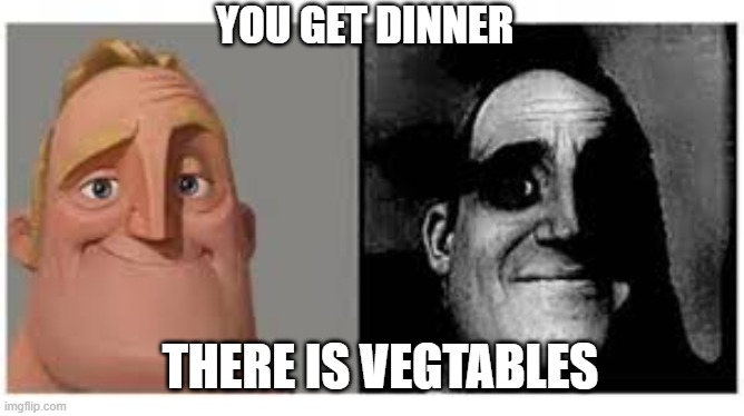 Mr incredibile traumatizzato | YOU GET DINNER; THERE IS VEGTABLES | image tagged in mr incredibile traumatizzato | made w/ Imgflip meme maker