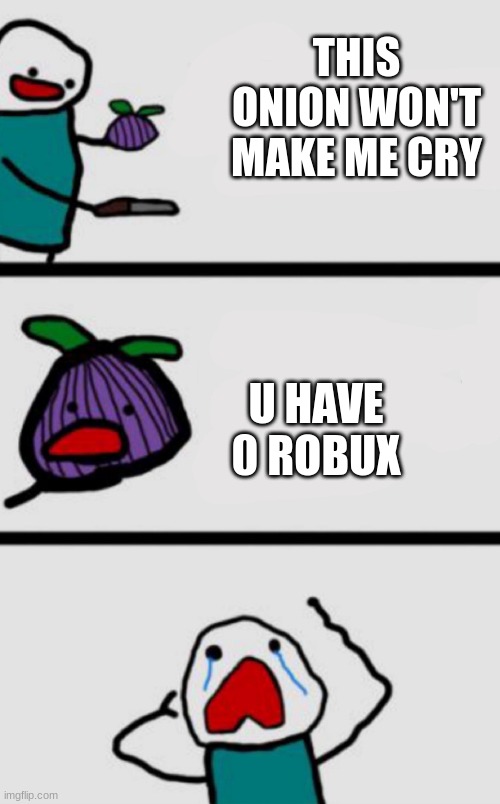 This onion won’t make me cry UPDATED | THIS ONION WON'T MAKE ME CRY; U HAVE 0 ROBUX | image tagged in this onion won t make me cry updated | made w/ Imgflip meme maker