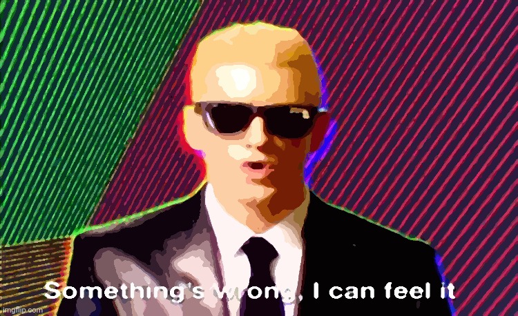 Something’s wrong | image tagged in something s wrong | made w/ Imgflip meme maker