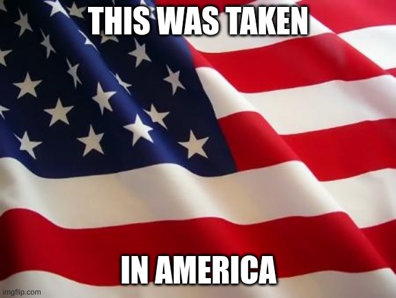 American flag | THIS WAS TAKEN IN AMERICA | image tagged in american flag | made w/ Imgflip meme maker