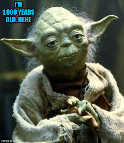 OLD YODA!!! | I'M 1,000 YEARS OLD. HEHE | image tagged in memes,star wars yoda | made w/ Imgflip meme maker