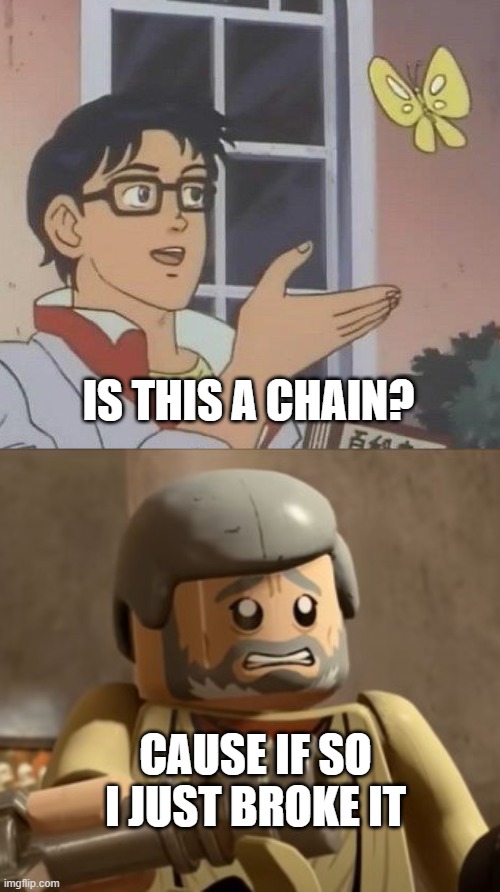 I accidentally broke a chain | IS THIS A CHAIN? CAUSE IF SO I JUST BROKE IT | image tagged in memes,is this a pigeon,cringey lego obi-wan,chain | made w/ Imgflip meme maker