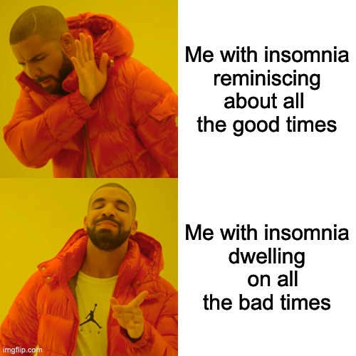 Drake Hotline Bling Meme | Me with insomnia
reminiscing about all 
the good times; Me with insomnia
dwelling   on all the bad times | image tagged in memes,drake hotline bling,AdviceAnimals | made w/ Imgflip meme maker
