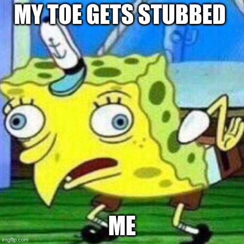 triggerpaul | MY TOE GETS STUBBED; ME | image tagged in triggerpaul | made w/ Imgflip meme maker