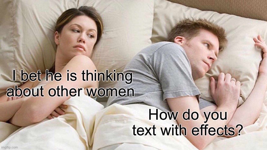 Hmmm… I actually found out! | I bet he is thinking about other women; How do you text with effects? | image tagged in memes,i bet he's thinking about other women | made w/ Imgflip meme maker