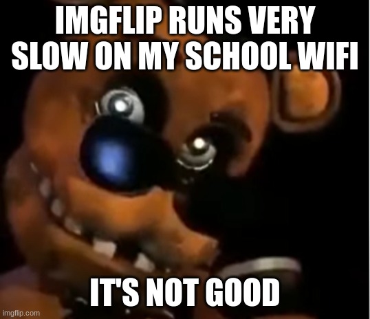 school wifi go brr | IMGFLIP RUNS VERY SLOW ON MY SCHOOL WIFI; IT'S NOT GOOD | image tagged in freddy the rock | made w/ Imgflip meme maker