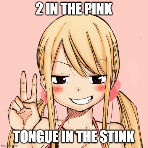 lucy peace | 2 IN THE PINK; TONGUE IN THE STINK | image tagged in lucy peace | made w/ Imgflip meme maker