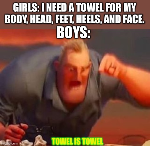 After shower | GIRLS: I NEED A TOWEL FOR MY BODY, HEAD, FEET, HEELS, AND FACE. BOYS:; TOWEL IS TOWEL | image tagged in mr incredible mad,funny memes,so true | made w/ Imgflip meme maker