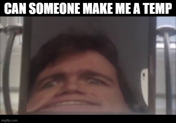 man screaming into mirror | CAN SOMEONE MAKE ME A TEMP | image tagged in man screaming into mirror | made w/ Imgflip meme maker