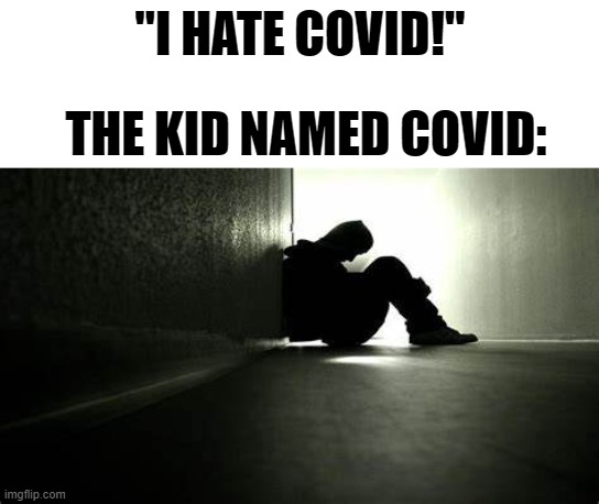 depressed... | "I HATE COVID!"; THE KID NAMED COVID: | image tagged in covid | made w/ Imgflip meme maker