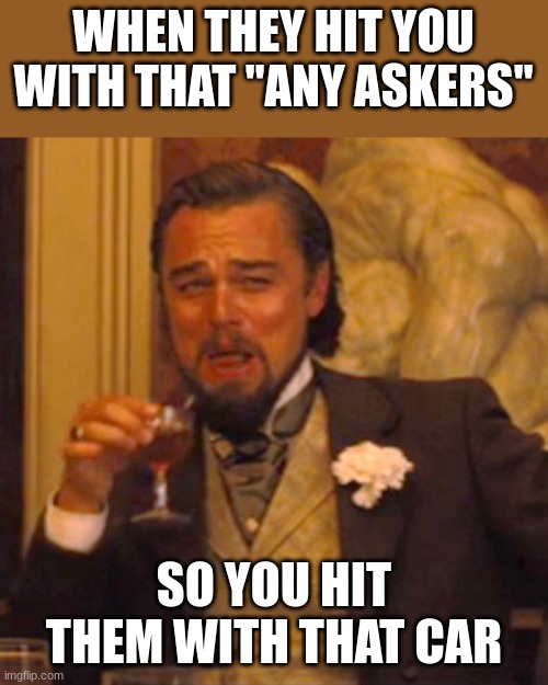 lmao | WHEN THEY HIT YOU WITH THAT "ANY ASKERS"; SO YOU HIT THEM WITH THAT CAR | image tagged in memes,laughing leo | made w/ Imgflip meme maker