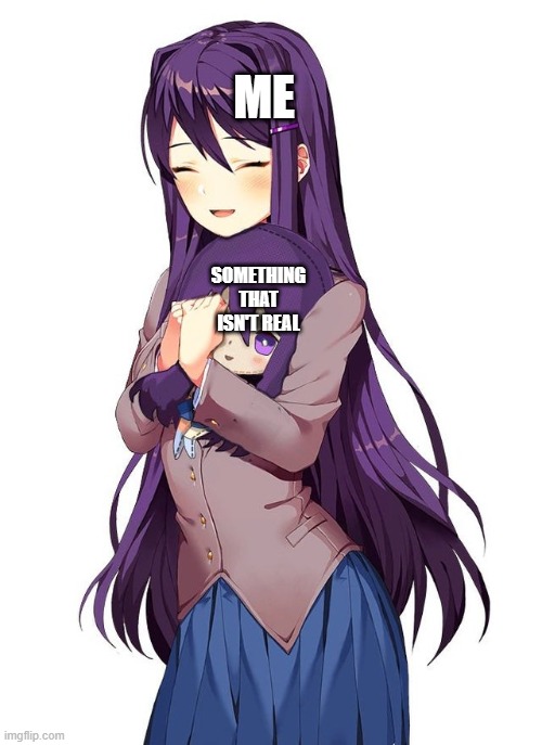 Yuri with Plushie (DDLC) | ME; SOMETHING THAT ISN'T REAL | image tagged in yuri with plushie ddlc | made w/ Imgflip meme maker