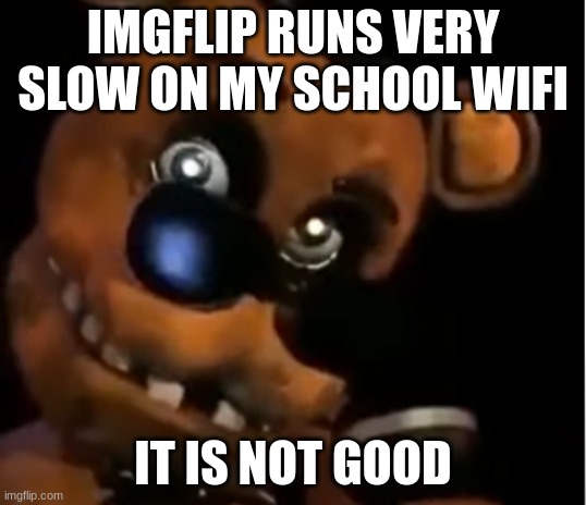 accidentally deleted the image | IMGFLIP RUNS VERY SLOW ON MY SCHOOL WIFI; IT IS NOT GOOD | image tagged in freddy the rock | made w/ Imgflip meme maker