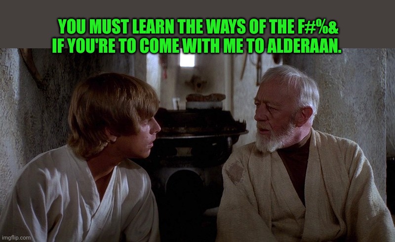 obi-wan and luke | YOU MUST LEARN THE WAYS OF THE F#%& IF YOU'RE TO COME WITH ME TO ALDERAAN. | image tagged in obi-wan and luke | made w/ Imgflip meme maker