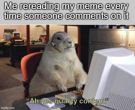 They send you an email every time- why would you not read your meme again? | Me rereading my meme every time someone comments on it | image tagged in funny,memes | made w/ Imgflip meme maker