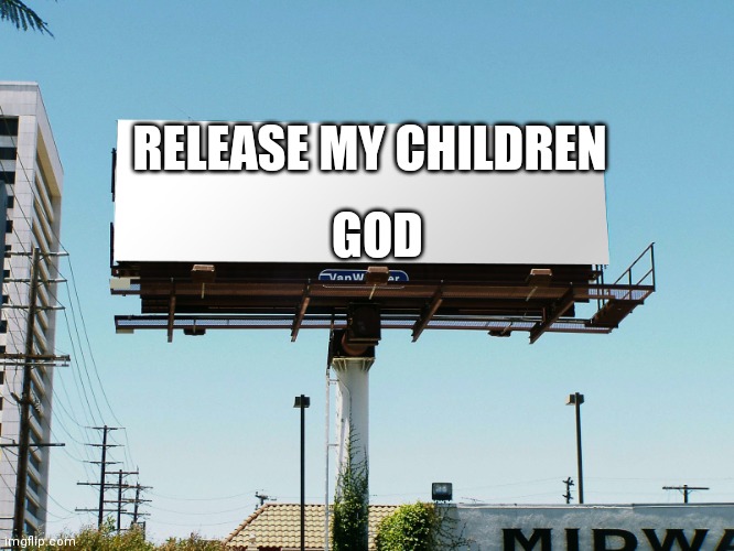 Dark to light | RELEASE MY CHILDREN; GOD | image tagged in billboard blank | made w/ Imgflip meme maker