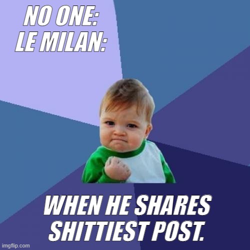 Success Kid | NO ONE:
LE MILAN:; WHEN HE SHARES SHITTIEST POST. | image tagged in memes,success kid | made w/ Imgflip meme maker