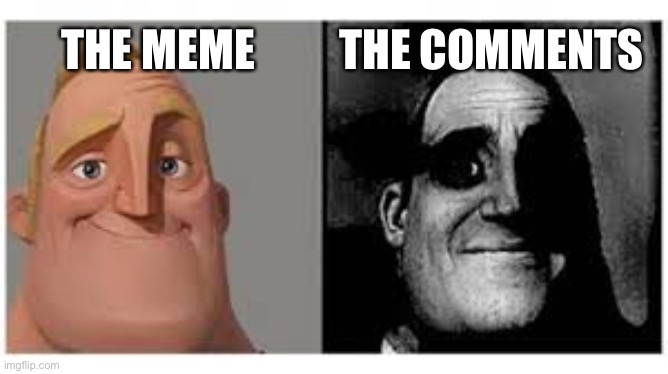 Why is this true | THE COMMENTS; THE MEME | image tagged in memes,traumatized mr incredible | made w/ Imgflip meme maker