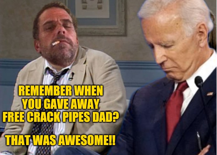 Making crack great again. | REMEMBER WHEN YOU GAVE AWAY FREE CRACK PIPES DAD? THAT WAS AWESOME!! | image tagged in remember biden | made w/ Imgflip meme maker