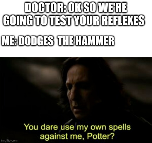 i have good reflexes |  DOCTOR: OK SO WE'RE GOING TO TEST YOUR REFLEXES; ME: DODGES  THE HAMMER | image tagged in blank white template,dodge,doctor | made w/ Imgflip meme maker