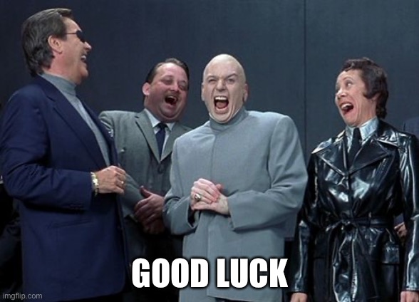 Laughing Villains Meme | GOOD LUCK | image tagged in memes,laughing villains | made w/ Imgflip meme maker