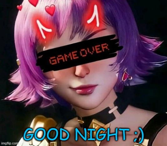 Game over | GOOD NIGHT ;) | image tagged in game over,memes,funny,msmg | made w/ Imgflip meme maker