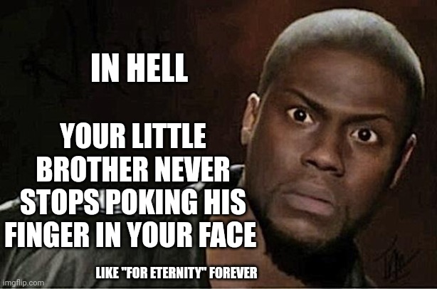Little Brothers | YOUR LITTLE BROTHER NEVER STOPS POKING HIS FINGER IN YOUR FACE; IN HELL; LIKE "FOR ETERNITY" FOREVER | image tagged in memes,kevin hart,brothers,little brother,hell,kevin hart the hell | made w/ Imgflip meme maker