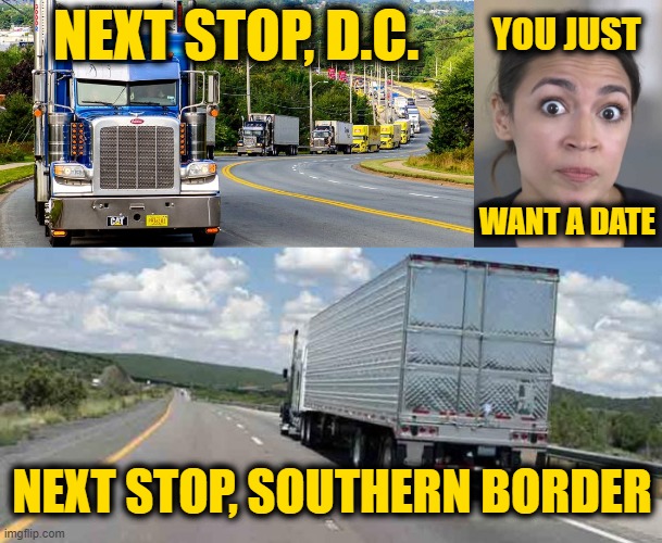NEXT STOP, D.C. YOU JUST NEXT STOP, SOUTHERN BORDER WANT A DATE | image tagged in trucker convoy,crazy alexandria ocasio-cortez,thank a trucker | made w/ Imgflip meme maker