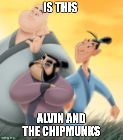 IS THIS; ALVIN AND THE CHIPMUNKS | image tagged in mulan | made w/ Imgflip meme maker