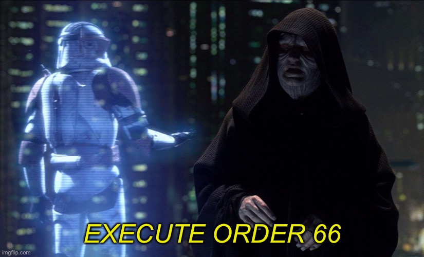 Execute Order 66 | EXECUTE ORDER 66 | image tagged in execute order 66 | made w/ Imgflip meme maker