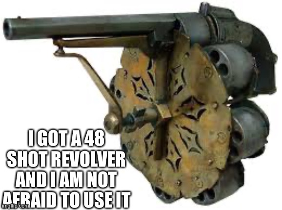 48 shot revolver | I GOT A 48 SHOT REVOLVER AND I AM NOT AFRAID TO USE IT | image tagged in 48 shot revolver | made w/ Imgflip meme maker